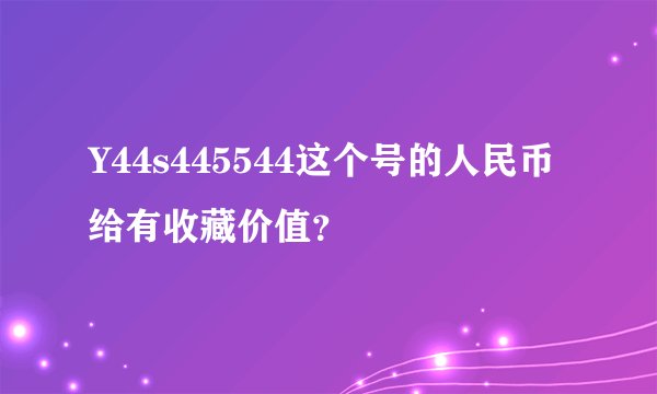 Y44s445544这个号的人民币给有收藏价值？