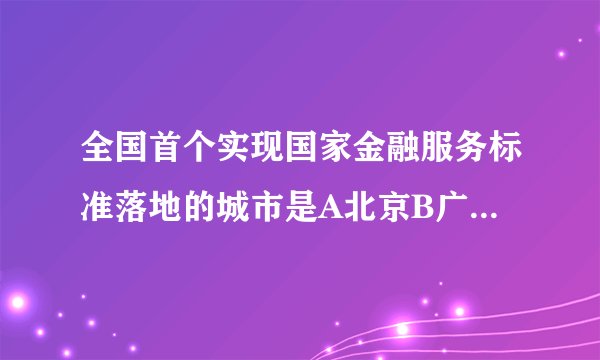 全国首个实现国家金融服务标准落地的城市是A北京B广州C杭州D上海