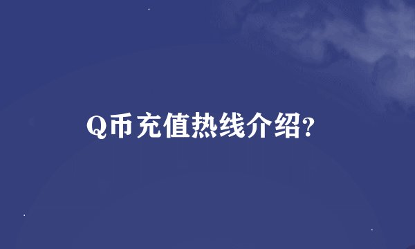 Q币充值热线介绍？