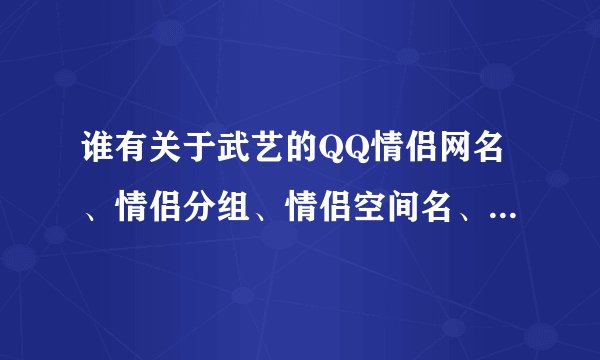 谁有关于武艺的QQ情侣网名、情侣分组、情侣空间名、情侣头像,