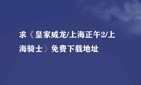 求《皇家威龙/上海正午2/上海骑士〉免费下载地址