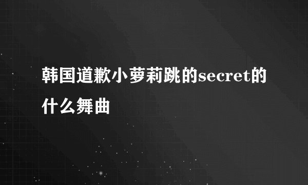 韩国道歉小萝莉跳的secret的什么舞曲