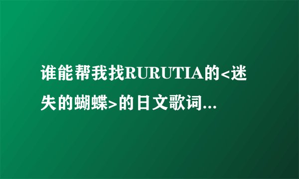 谁能帮我找RURUTIA的<迷失的蝴蝶>的日文歌词+中文+罗马音?