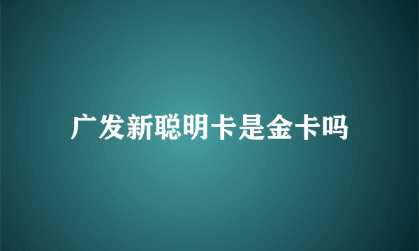 广发新聪明卡是金卡吗