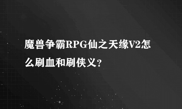 魔兽争霸RPG仙之天缘V2怎么刷血和刷侠义？