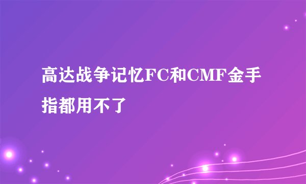 高达战争记忆FC和CMF金手指都用不了