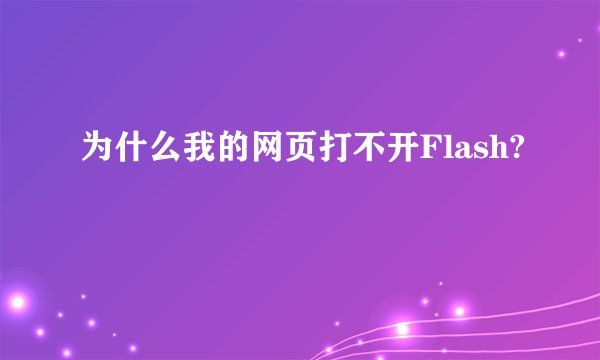 为什么我的网页打不开Flash?