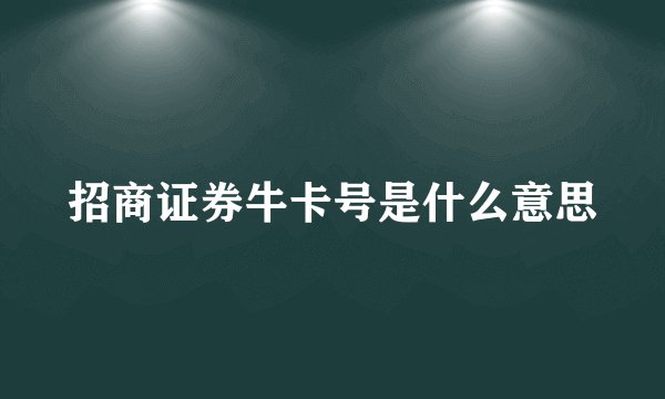 招商证券牛卡号是什么意思