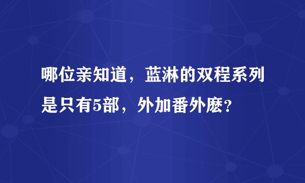 哪位亲知道，蓝淋的双程系列是只有5部，外加番外麽？