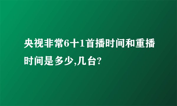 央视非常6十1首播时间和重播时间是多少,几台?
