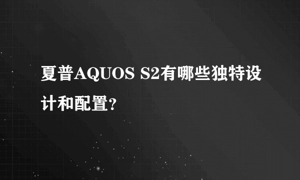 夏普AQUOS S2有哪些独特设计和配置？