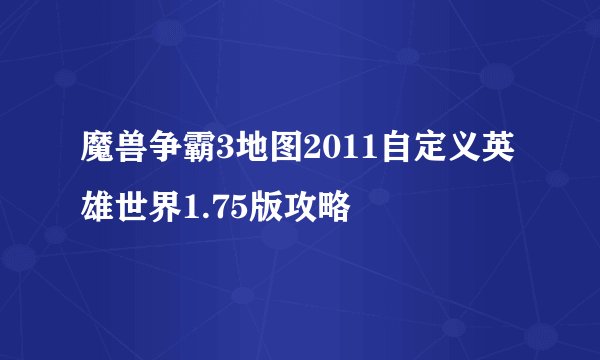 魔兽争霸3地图2011自定义英雄世界1.75版攻略