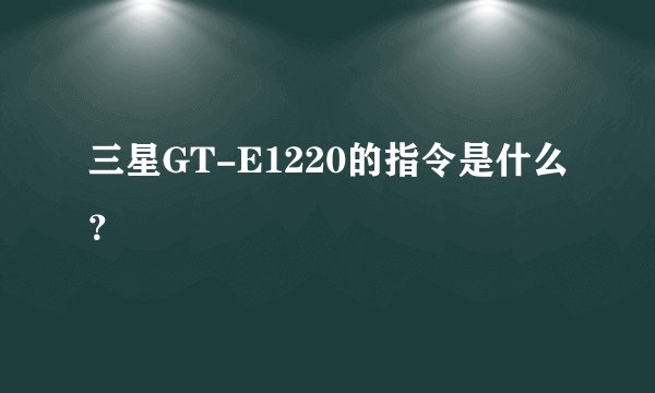 三星GT-E1220的指令是什么？