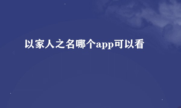 以家人之名哪个app可以看