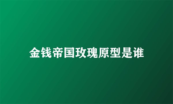 金钱帝国玫瑰原型是谁