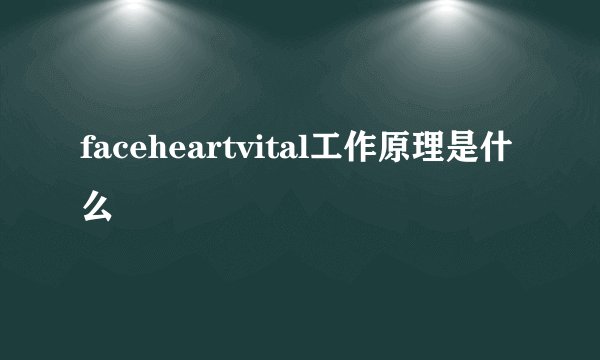 faceheartvital工作原理是什么