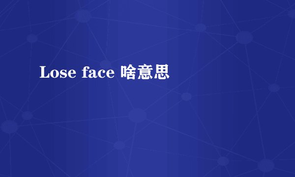 Lose face 啥意思