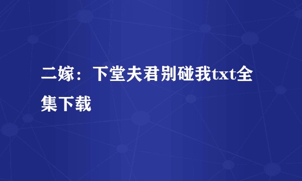 二嫁：下堂夫君别碰我txt全集下载