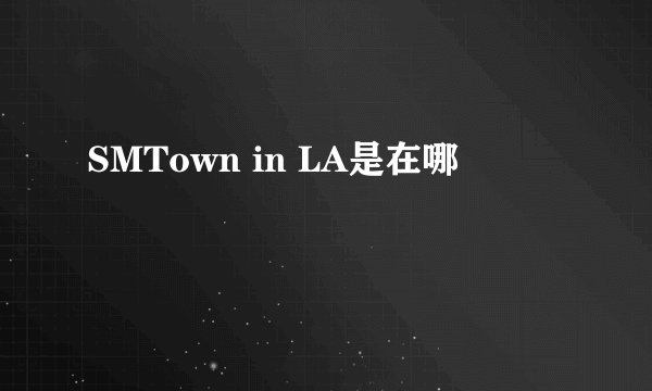 SMTown in LA是在哪
