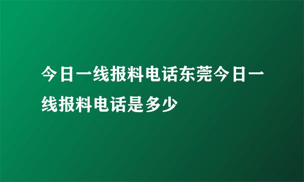 今日一线报料电话东莞今日一线报料电话是多少