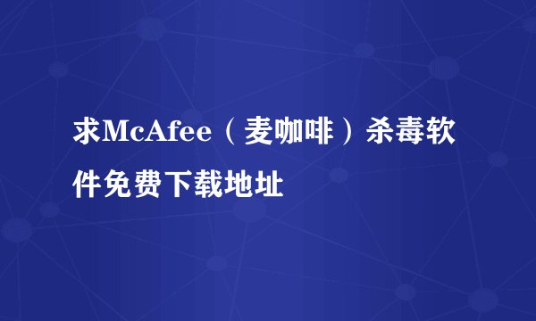 求McAfee（麦咖啡）杀毒软件免费下载地址