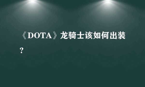 《DOTA》龙骑士该如何出装？