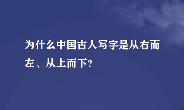 为什么中国古人写字是从右而左、从上而下？