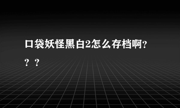 口袋妖怪黑白2怎么存档啊？？？