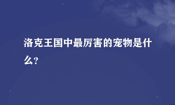 洛克王国中最厉害的宠物是什么？