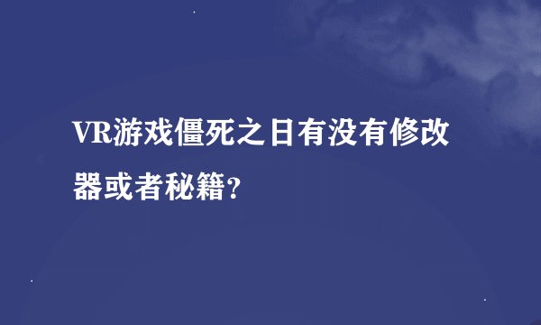 VR游戏僵死之日有没有修改器或者秘籍？
