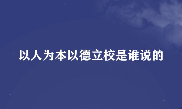 以人为本以德立校是谁说的