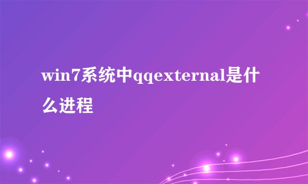 win7系统中qqexternal是什么进程