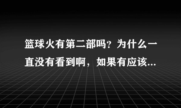篮球火有第二部吗？为什么一直没有看到啊，如果有应该湖南卫视回播啊，难道木有？
