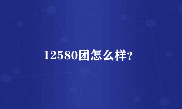 12580团怎么样？