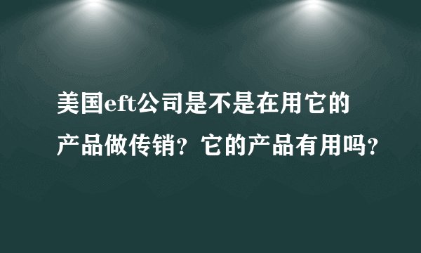 美国eft公司是不是在用它的产品做传销？它的产品有用吗？