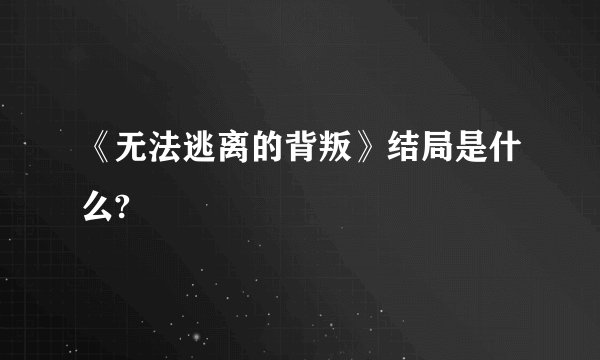 《无法逃离的背叛》结局是什么?