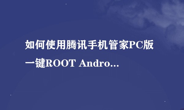 如何使用腾讯手机管家PC版一键ROOT Android手机？