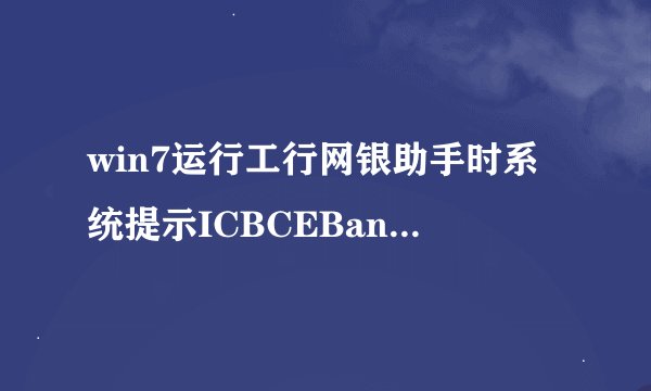 win7运行工行网银助手时系统提示ICBCEBankAssist已停止工作