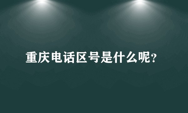重庆电话区号是什么呢？