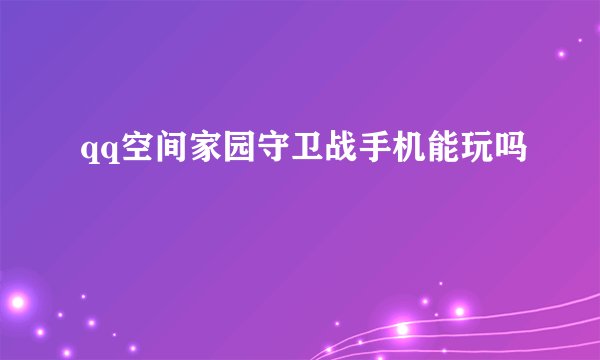 qq空间家园守卫战手机能玩吗