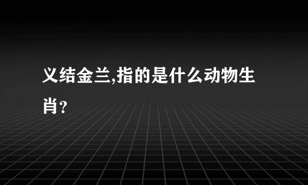 义结金兰,指的是什么动物生肖？