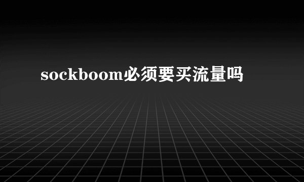 sockboom必须要买流量吗