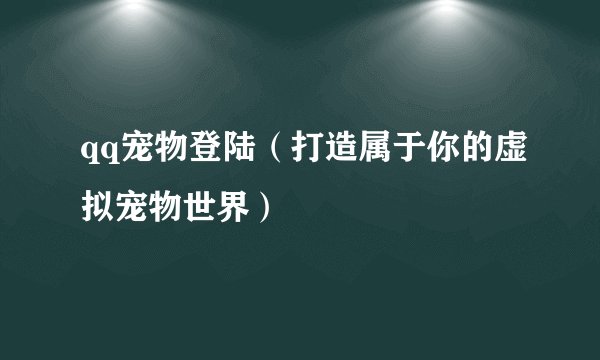 qq宠物登陆（打造属于你的虚拟宠物世界）