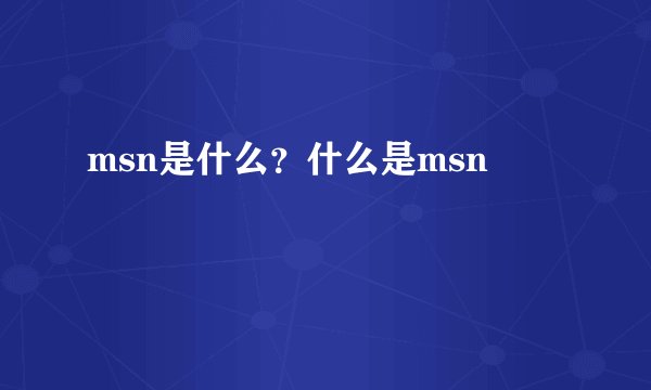 msn是什么？什么是msn