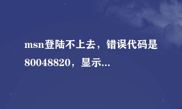 msn登陆不上去，错误代码是80048820，显示主要端口有问题，msn的网页，icq之类的外网都打不开，