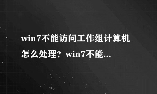 win7不能访问工作组计算机怎么处理？win7不能访问工作组计算机的处理方法