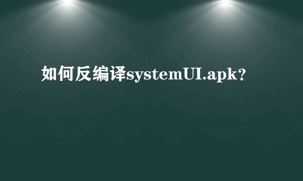如何反编译systemUI.apk？