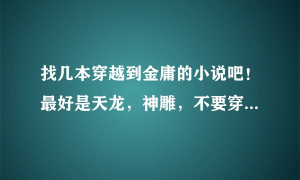 找几本穿越到金庸的小说吧！最好是天龙，神雕，不要穿成书里的角色的，要自己设定的人