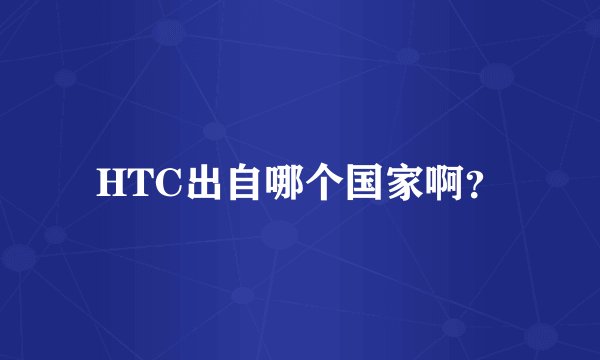 HTC出自哪个国家啊？