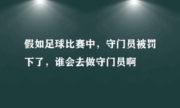 假如足球比赛中，守门员被罚下了，谁会去做守门员啊